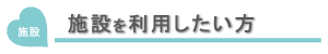 施設を利用したい方